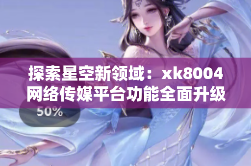 探索星空新领域：xk8004网络传媒平台功能全面升级
