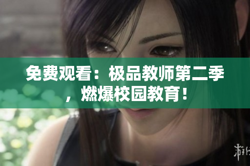 免费观看：极品教师第二季，燃爆校园教育！