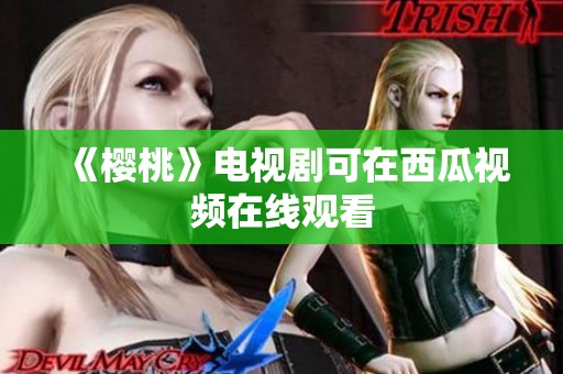 《樱桃》电视剧可在西瓜视频在线观看