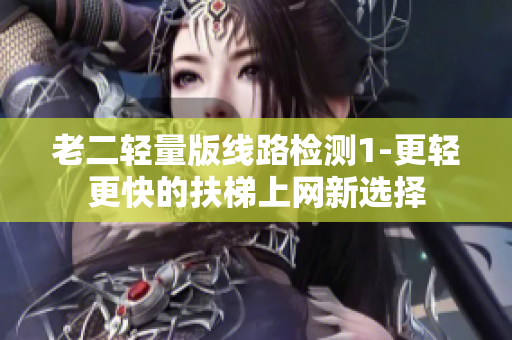 老二轻量版线路检测1-更轻更快的扶梯上网新选择