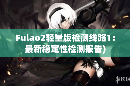 Fulao2轻量版检测线路1：最新稳定性检测报告)