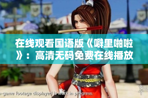 在线观看国语版《噼里啪啦》：高清无码免费在线播放