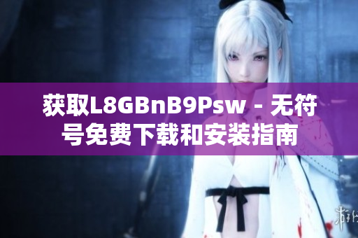 获取L8GBnB9Psw - 无符号免费下载和安装指南