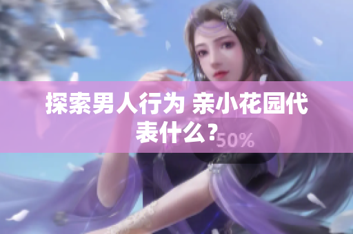 探索男人行为 亲小花园代表什么？