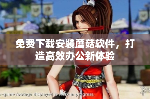 免费下载安装蘑菇软件，打造高效办公新体验