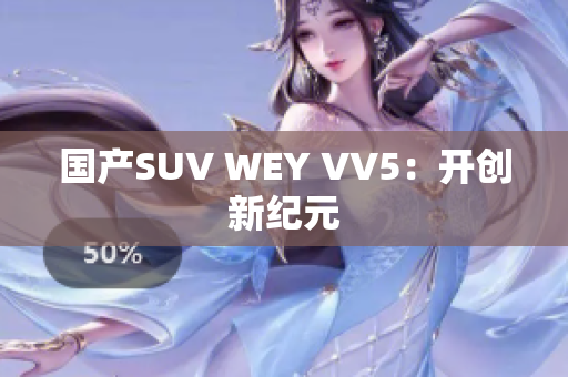 国产SUV WEY VV5：开创新纪元