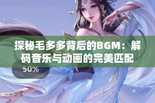 探秘毛多多背后的BGM：解码音乐与动画的完美匹配