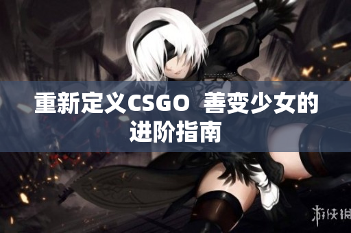 重新定义CSGO  善变少女的进阶指南