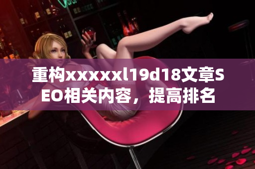 重构xxxxxl19d18文章SEO相关内容，提高排名