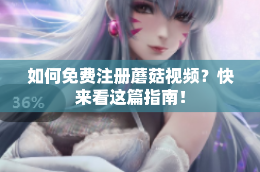 如何免费注册蘑菇视频？快来看这篇指南！