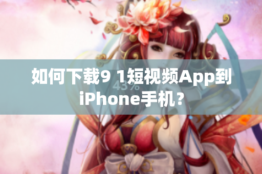 如何下载9 1短视频App到iPhone手机？