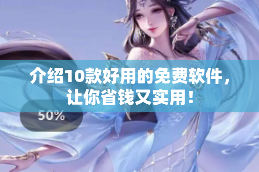 介绍10款好用的免费软件，让你省钱又实用！