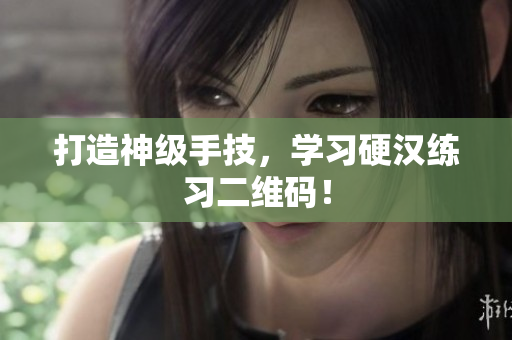 打造神级手技，学习硬汉练习二维码！