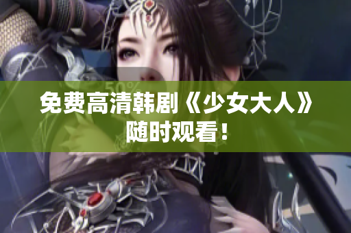 免费高清韩剧《少女大人》随时观看！