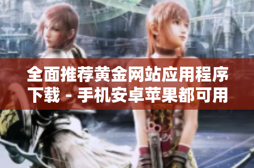 全面推荐黄金网站应用程序下载 - 手机安卓苹果都可用