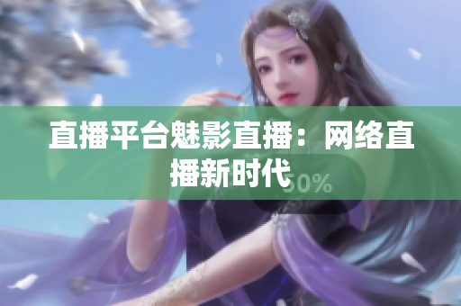 直播平台魅影直播：网络直播新时代