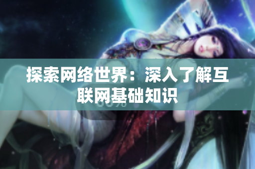 探索网络世界：深入了解互联网基础知识