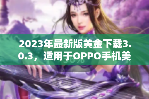 2023年最新版黄金下载3.0.3，适用于OPPO手机美化