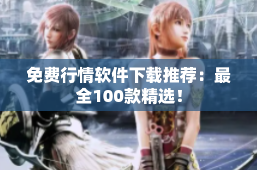免费行情软件下载推荐：最全100款精选！