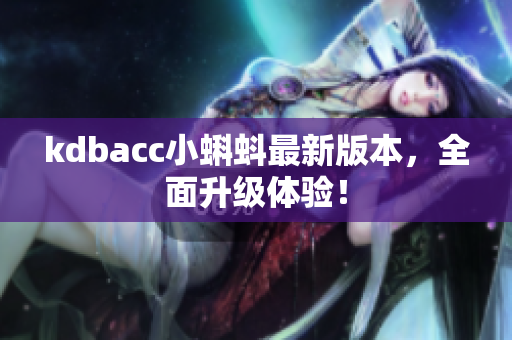 kdbacc小蝌蚪最新版本，全面升级体验！