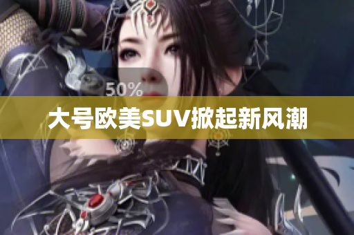 大号欧美SUV掀起新风潮