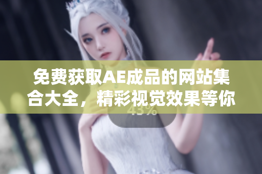 免费获取AE成品的网站集合大全，精彩视觉效果等你体验！