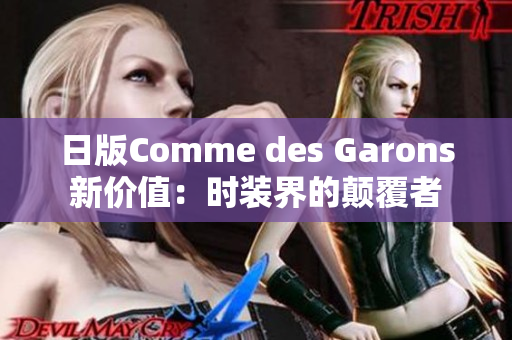 日版Comme des Garons新价值：时装界的颠覆者