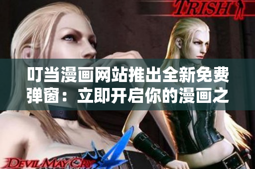 叮当漫画网站推出全新免费弹窗：立即开启你的漫画之旅！
