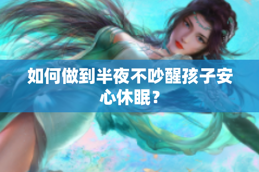 如何做到半夜不吵醒孩子安心休眠？