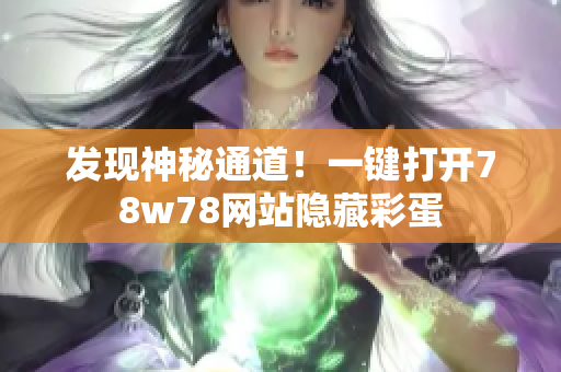 发现神秘通道！一键打开78w78网站隐藏彩蛋