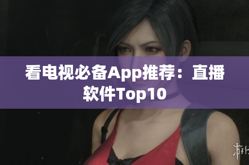 看电视必备App推荐：直播软件Top10