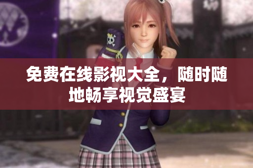 免费在线影视大全，随时随地畅享视觉盛宴