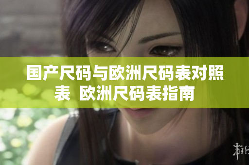 国产尺码与欧洲尺码表对照表  欧洲尺码表指南