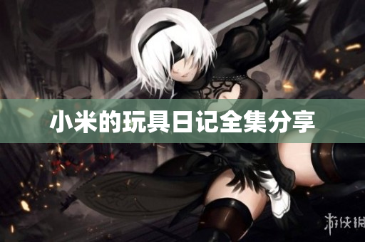 小米的玩具日记全集分享