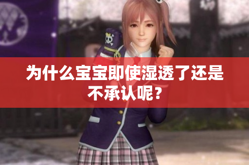 为什么宝宝即使湿透了还是不承认呢？