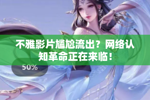 不雅影片尴尬流出？网络认知革命正在来临！
