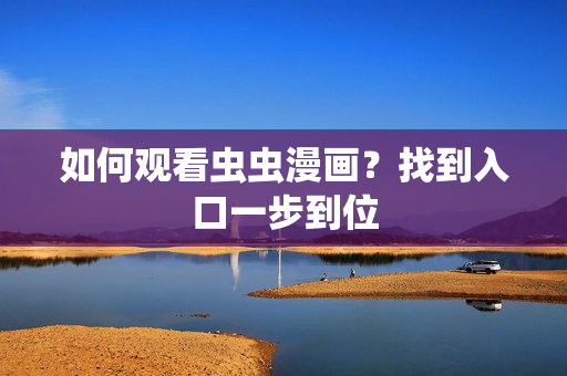 如何观看虫虫漫画？找到入口一步到位