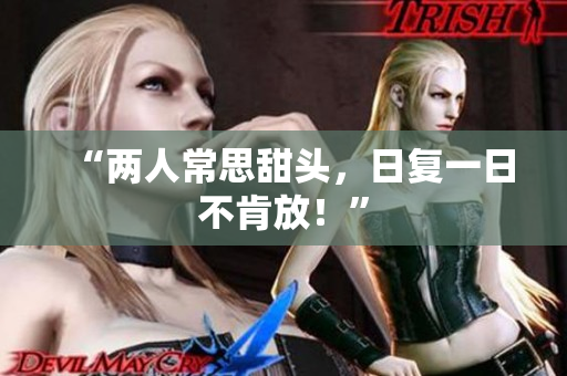 “两人常思甜头，日复一日不肯放！”