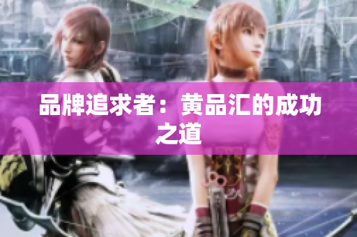 品牌追求者：黄品汇的成功之道