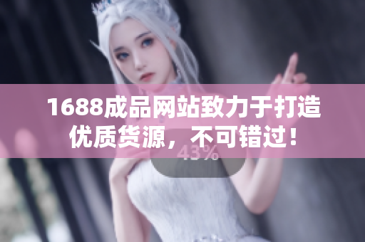 1688成品网站致力于打造优质货源，不可错过！