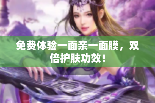 免费体验一面亲一面膜，双倍护肤功效！