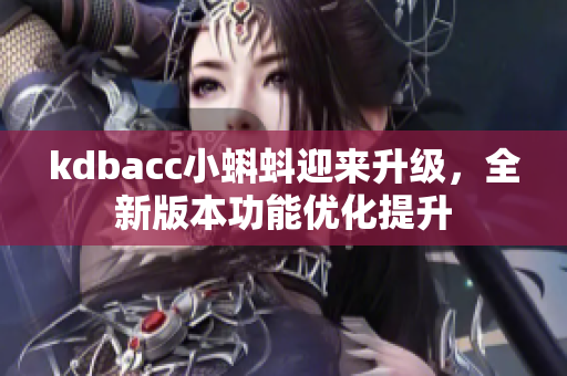kdbacc小蝌蚪迎来升级，全新版本功能优化提升
