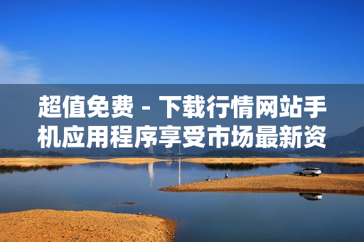 超值免费 - 下载行情网站手机应用程序享受市场最新资讯