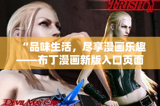 “品味生活，尽享漫画乐趣——布丁漫画新版入口页面上线”