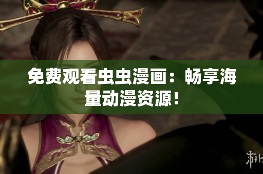 免费观看虫虫漫画：畅享海量动漫资源！