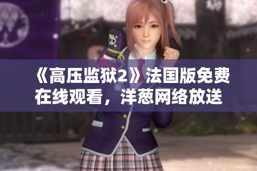 《高压监狱2》法国版免费在线观看，洋葱网络放送