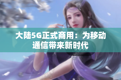 大陆5G正式商用：为移动通信带来新时代