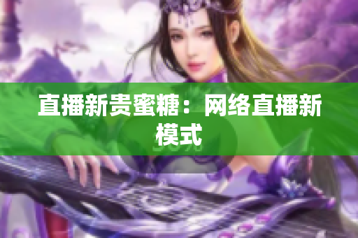 直播新贵蜜糖：网络直播新模式
