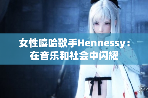 女性嘻哈歌手Hennessy：在音乐和社会中闪耀