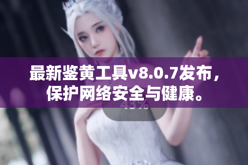 最新鉴黄工具v8.0.7发布，保护网络安全与健康。